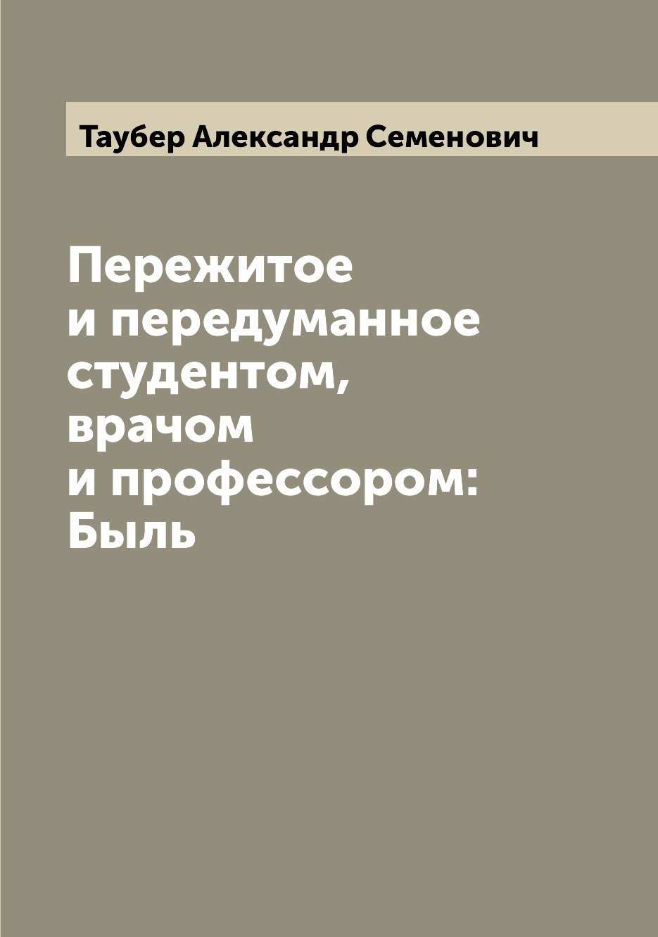 

Пережитое и передуманное студентом, врачом и профессором: Быль