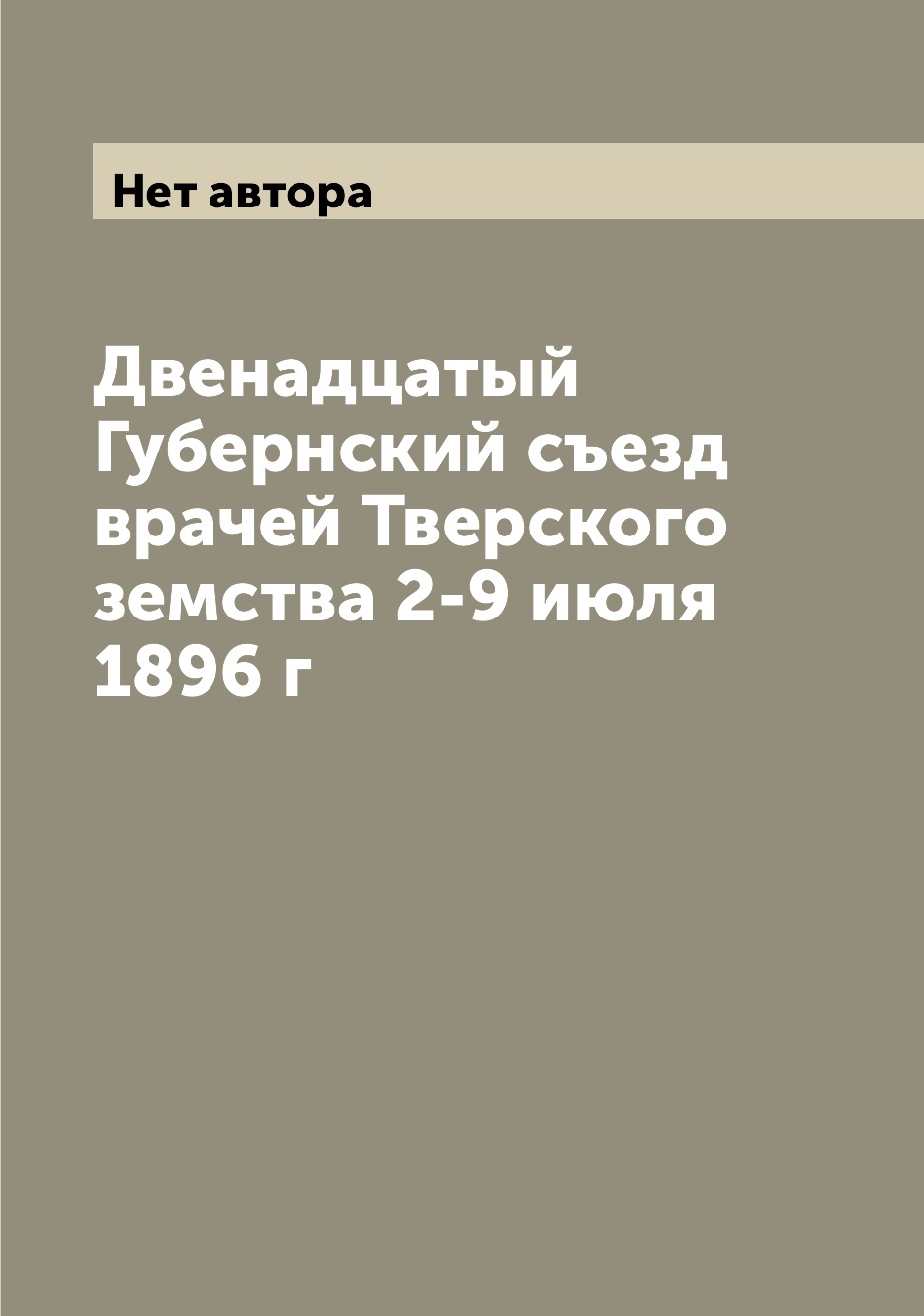 

Книга Двенадцатый Губернский съезд врачей Тверского земства 2-9 июля 1896 г