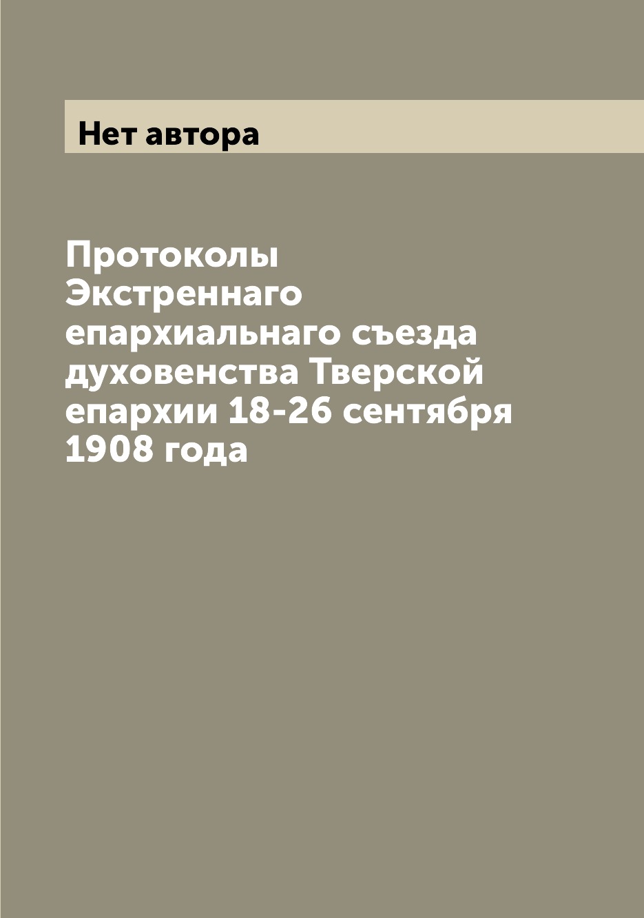 

Протоколы Экстреннаго епархиальнаго съезда духовенства Тверской епархии 18-26 сен...