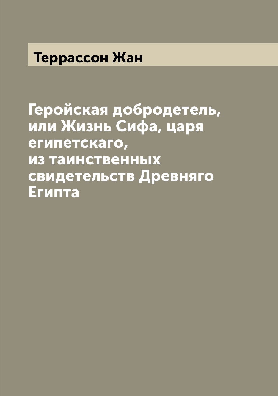 

Книга Геройская добродетель, или Жизнь Сифа, царя египетскаго, из таинственных свидетел...