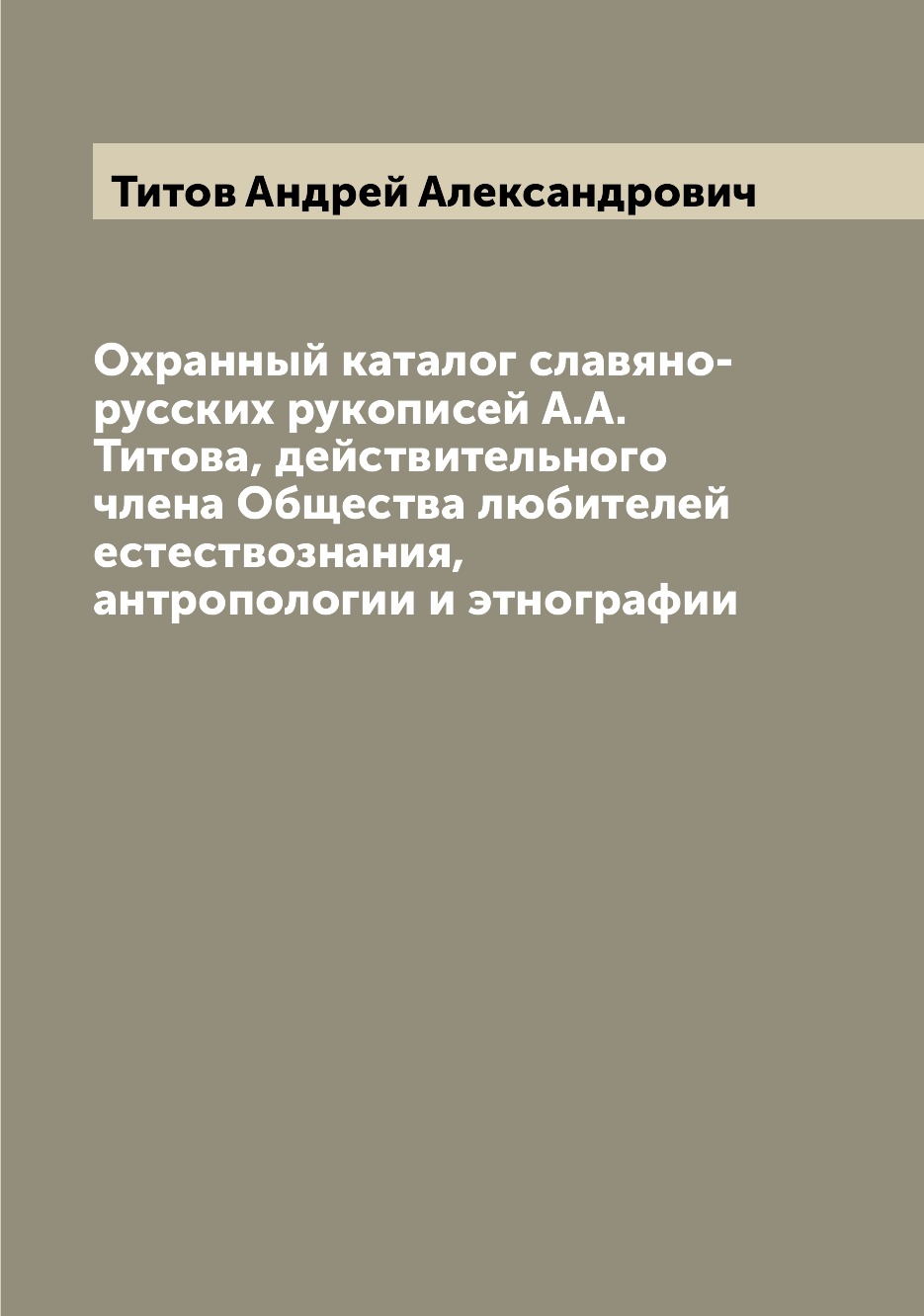 

Книга Охранный каталог славяно-русских рукописей А.А. Титова, действительного члена Общ...