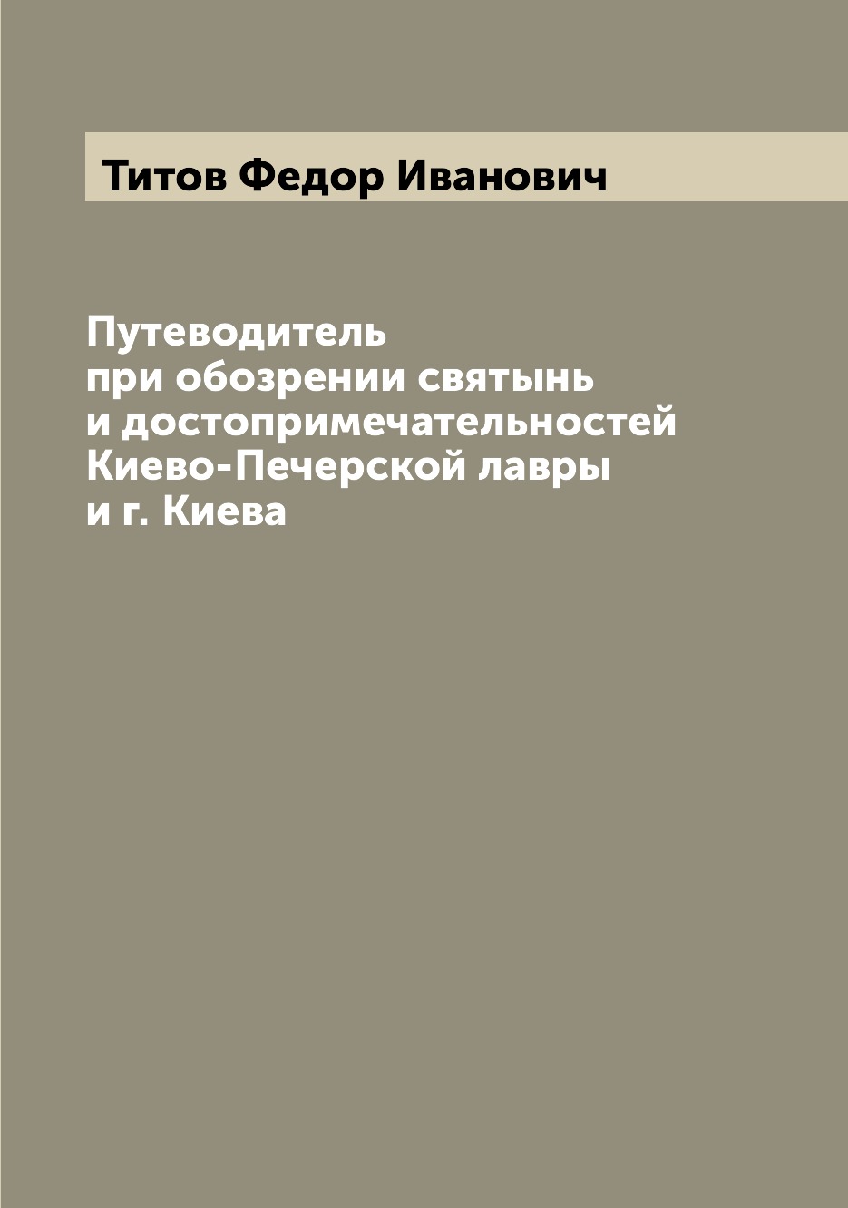 

Путеводитель при обозрении святынь и достопримечательностей Киево-Печерской лавры...