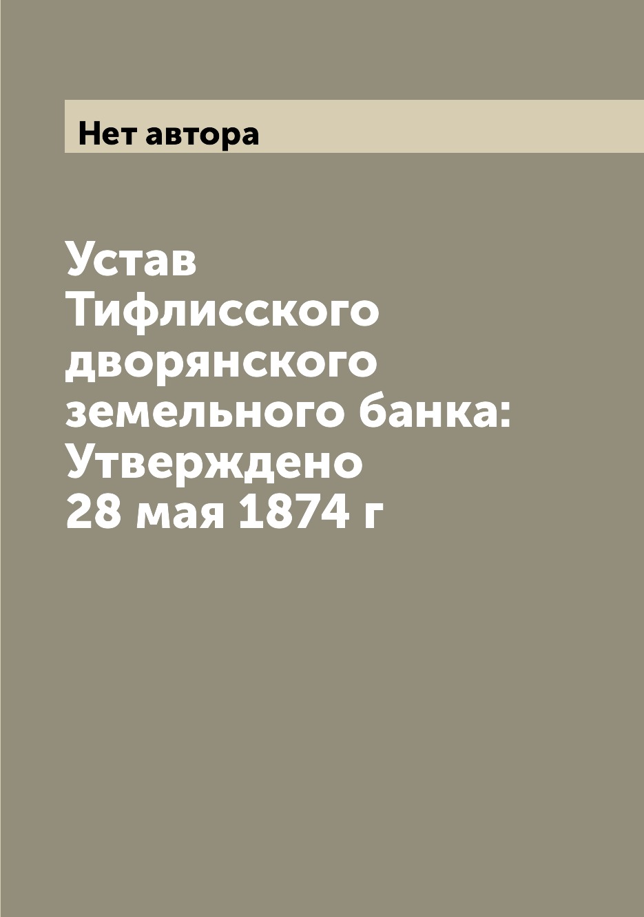 

Книга Устав Тифлисского дворянского земельного банка: Утверждено 28 мая 1874 г