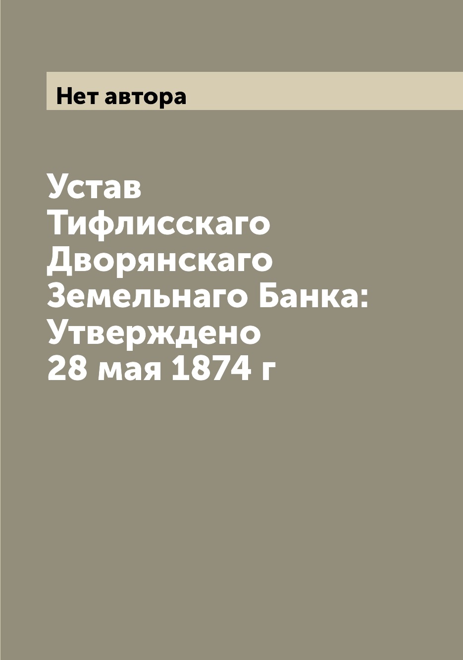 

Книга Устав Тифлисскаго Дворянскаго Земельнаго Банка: Утверждено 28 мая 1874 г