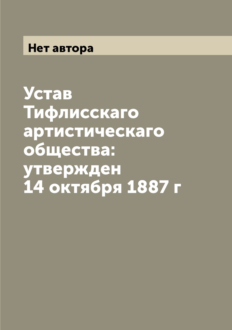 

Книга Устав Тифлисскаго артистическаго общества: утвержден 14 октября 1887 г