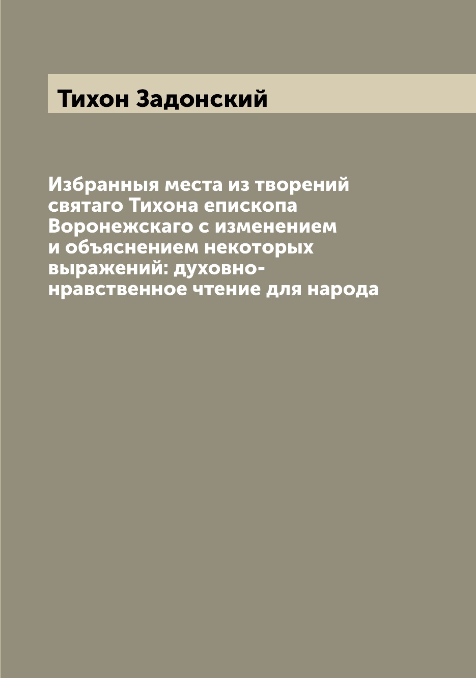 

Книга Избранныя места из творений святаго Тихона епископа Воронежскаго с изменением и о...