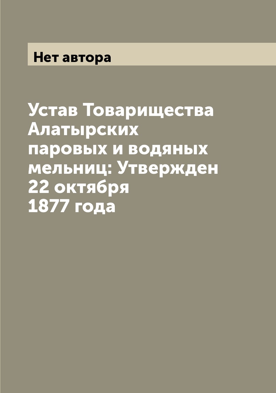 

Книга Устав Товарищества Алатырских паровых и водяных мельниц: Утвержден 22 октября 187...