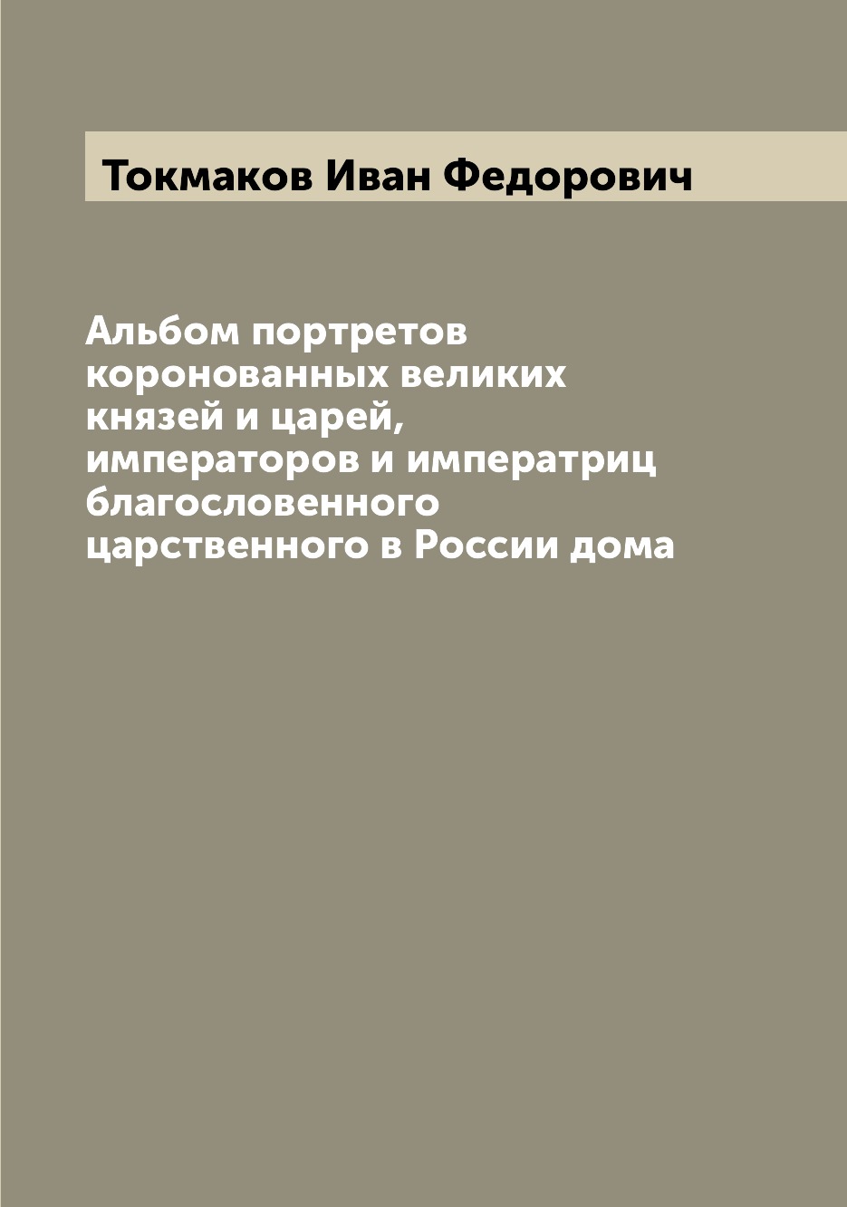 

Альбом портретов коронованных великих князей и царей, императоров и императриц бл...