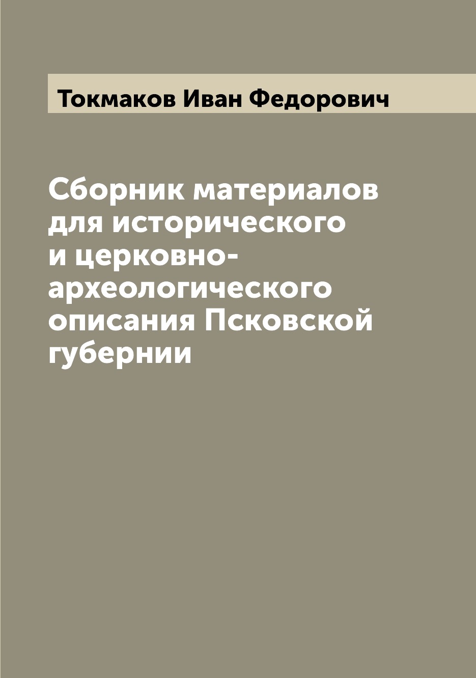 

Сборник материалов для исторического и церковно-археологического описания Псковск...