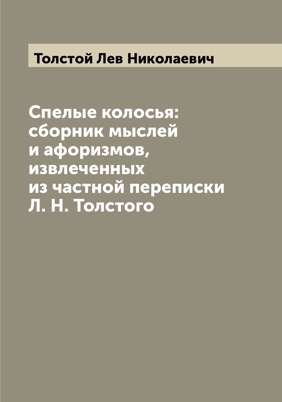 

Книга Спелые колосья: сборник мыслей и афоризмов, извлеченных из частной переписки Л. Н...