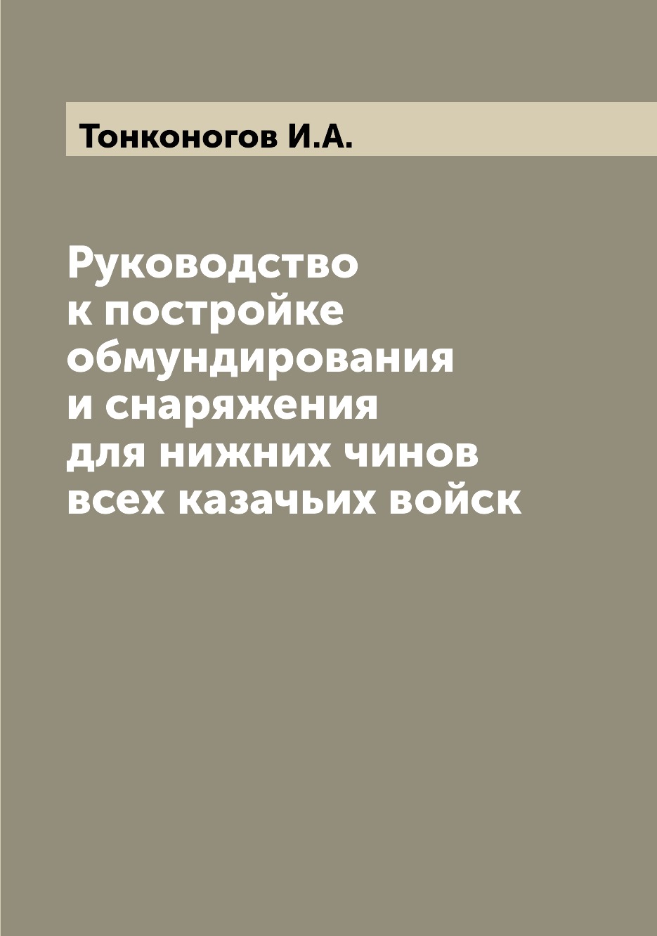 

Руководство к постройке обмундирования и снаряжения для нижних чинов всех казачьи...