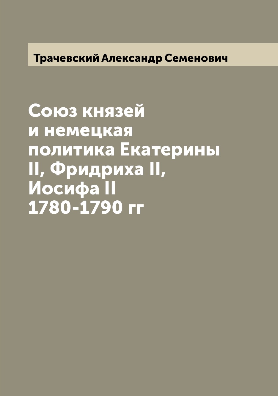 

Книга Союз князей и немецкая политика Екатерины II, Фридриха II, Иосифа II 1780-1790 гг