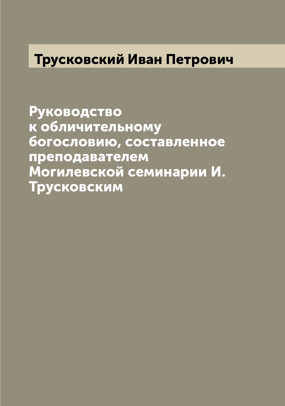 

Руководство к обличительному богословию, составленное преподавателем Могилевской ...