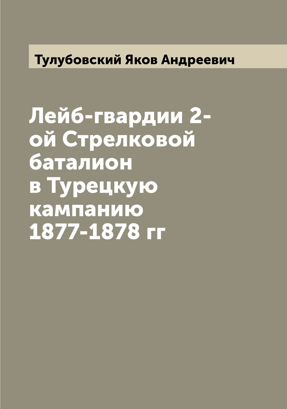 

Книга Лейб-гвардии 2-ой Стрелковой баталион в Турецкую кампанию 1877-1878 гг