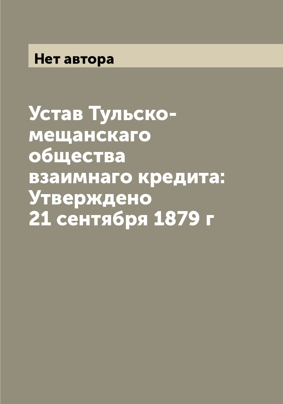 

Книга Устав Тульско-мещанскаго общества взаимнаго кредита: Утверждено 21 сентября 1879 г