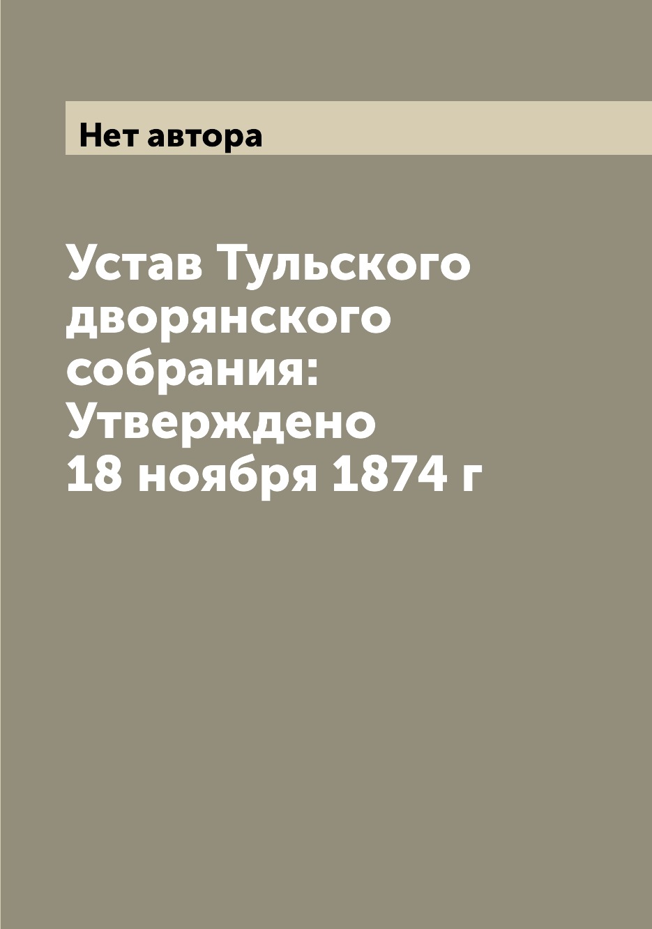 

Книга Устав Тульского дворянского собрания: Утверждено 18 ноября 1874 г