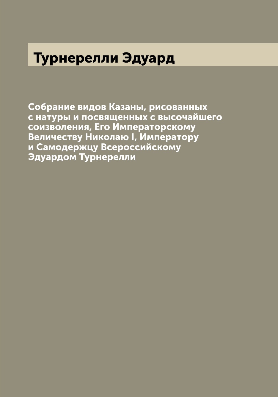 

Собрание видов Казаны, рисованных с натуры и посвященных с высочайшего соизволени...