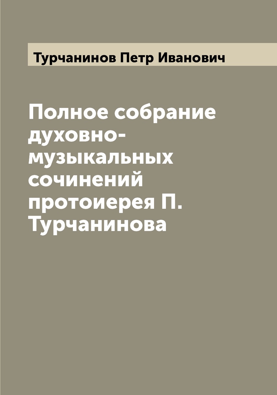 

Книга Полное собрание духовно-музыкальных сочинений протоиерея П. Турчанинова