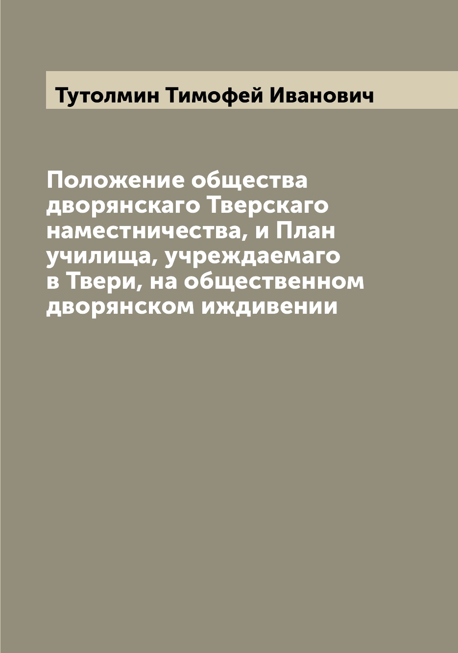 

Книга Положение общества дворянскаго Тверскаго наместничества, и План училища, учреждае...