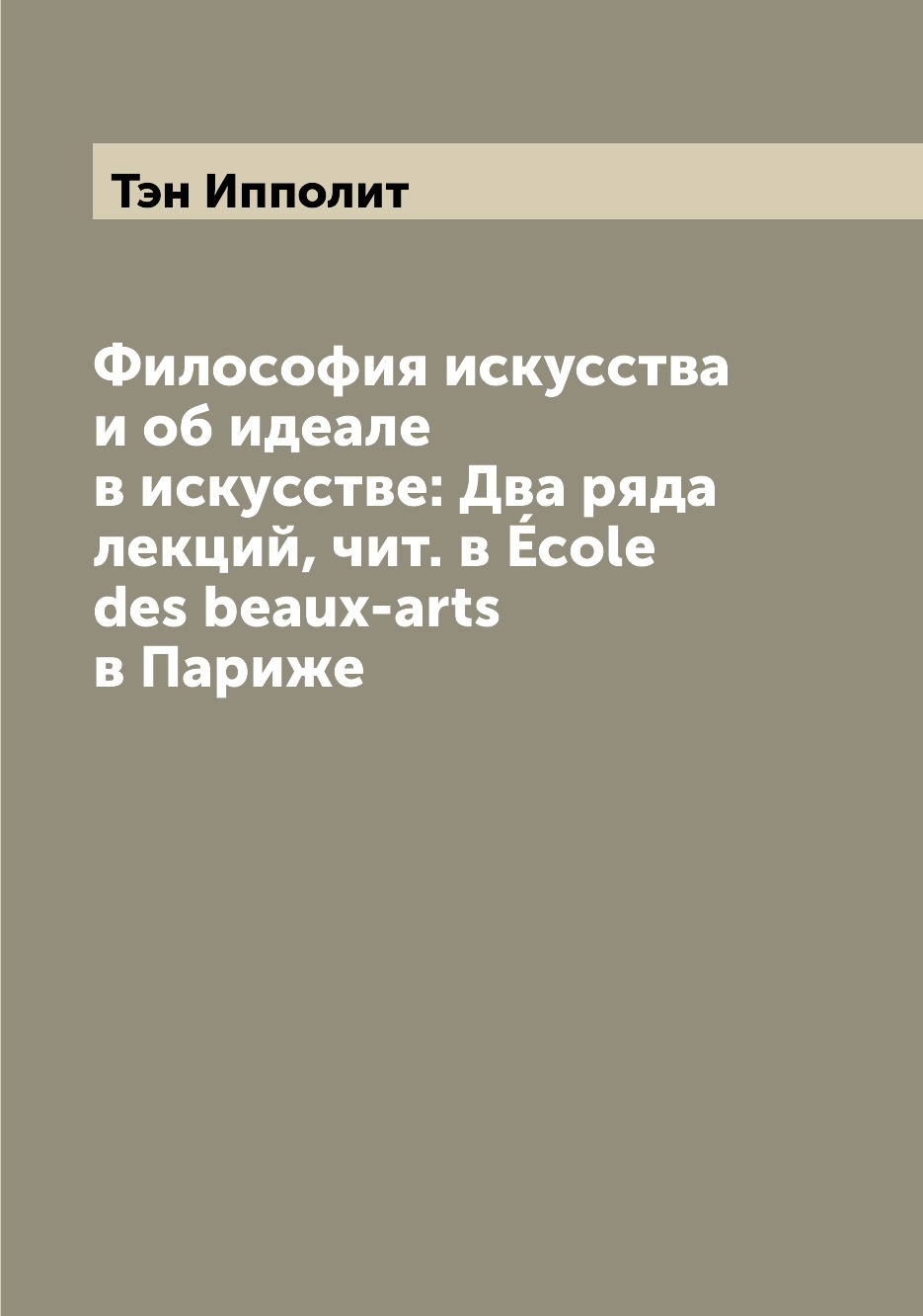 

Философия искусства и об идеале в искусстве: Два ряда лекций, чит. в Ecole des be...