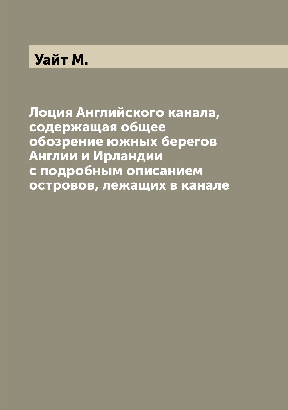 

Лоция Английского канала, содержащая общее обозрение южных берегов Англии и Ирлан...