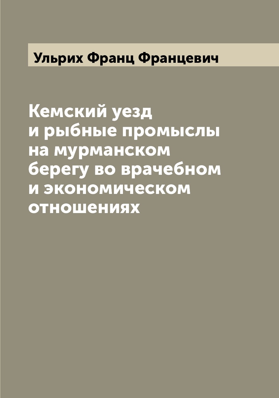 

Книга Кемский уезд и рыбные промыслы на мурманском берегу во врачебном и экономическом ...