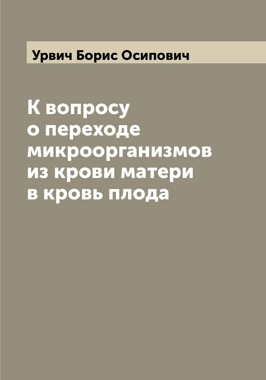 

Книга К вопросу о переходе микроорганизмов из крови матери в кровь плода