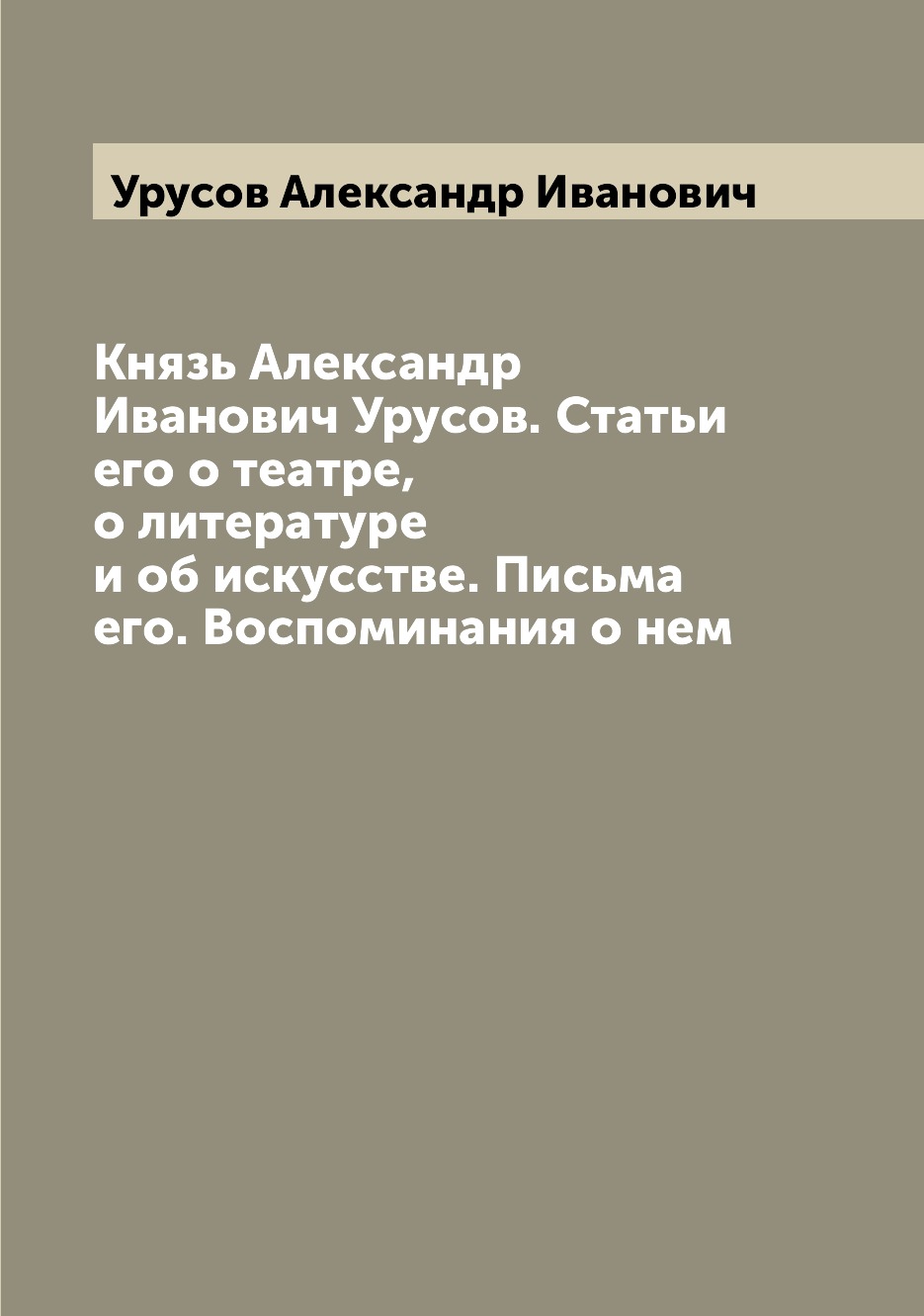 

Князь Александр Иванович Урусов. Статьи его о театре, о литературе и об искусстве...