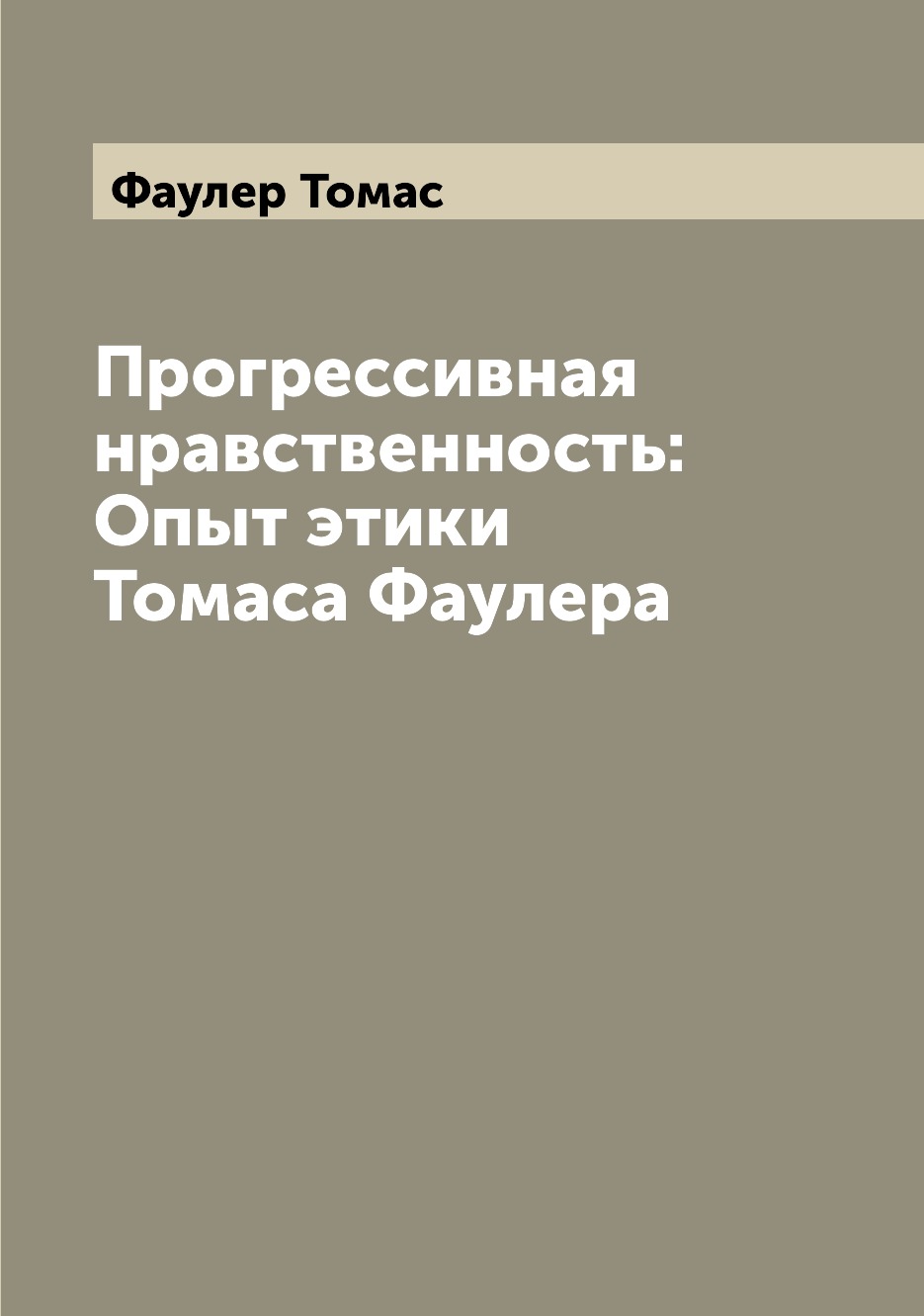 

Прогрессивная нравственность: Опыт этики Томаса Фаулера