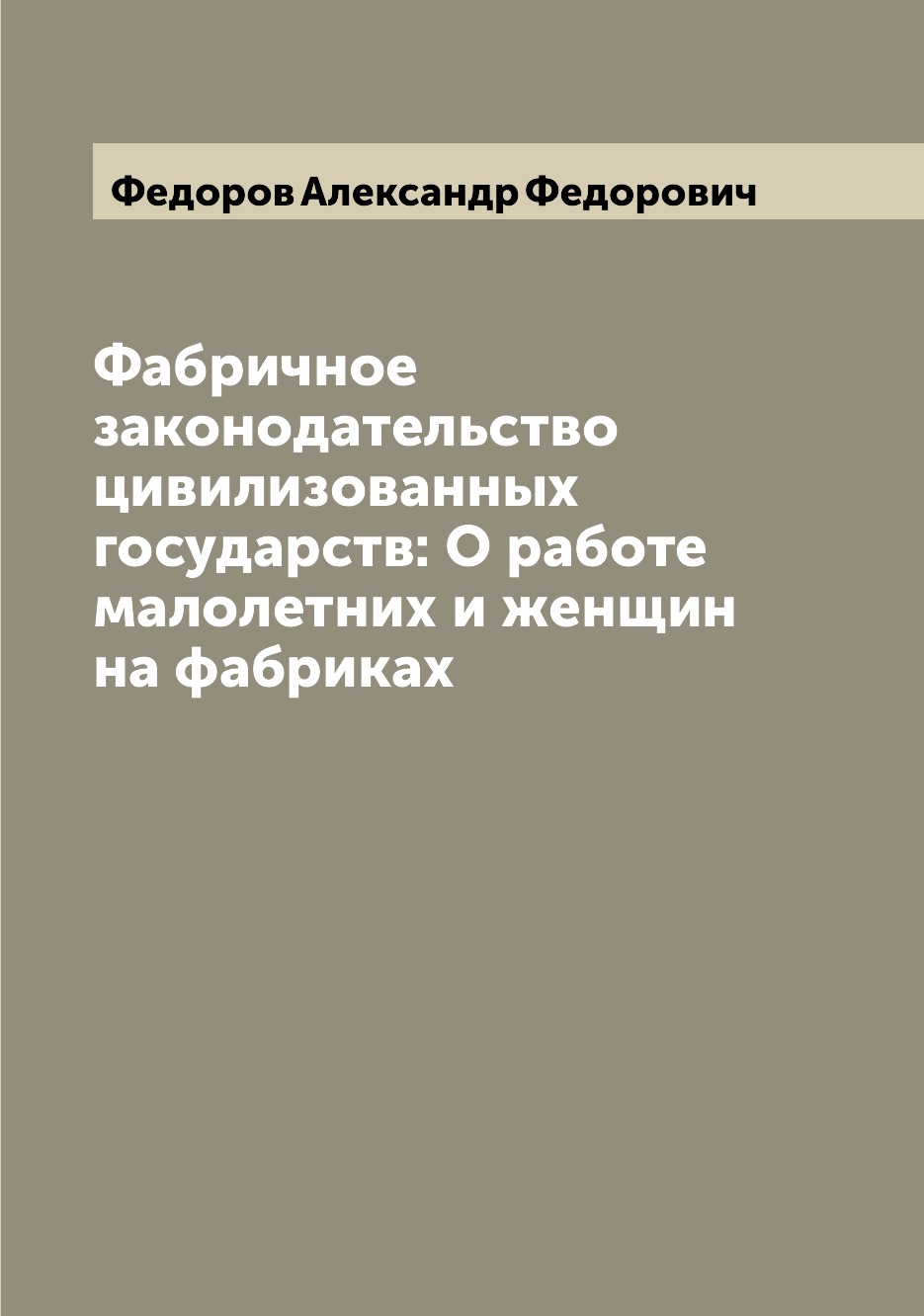 

Книга Фабричное законодательство цивилизованных государств: О работе малолетних и женщи...