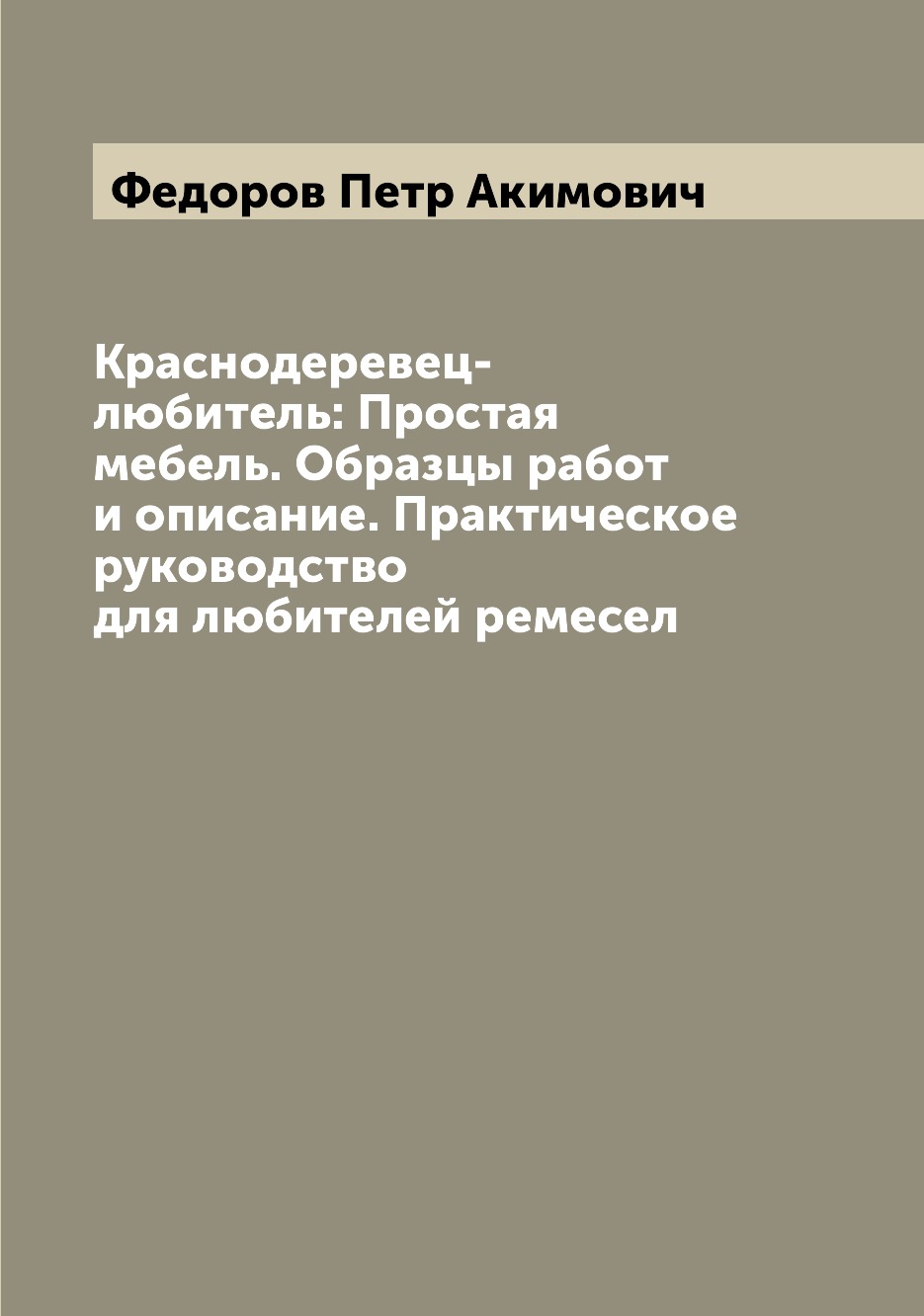 

Книга Краснодеревец-любитель: Простая мебель. Образцы работ и описание. Практическое ру...