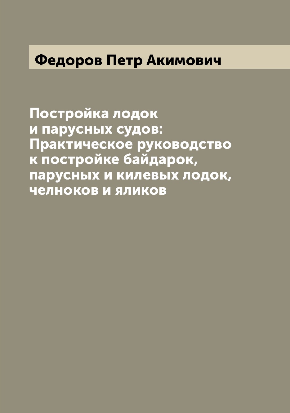 

Постройка лодок и парусных судов: Практическое руководство к постройке байдарок, ...