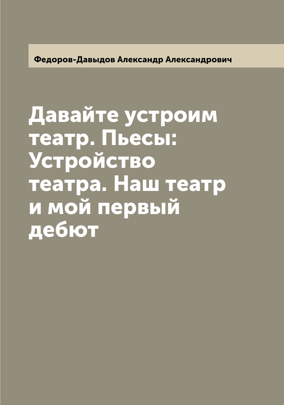 

Книга Давайте устроим театр. Пьесы: Устройство театра. Наш театр и мой первый дебют