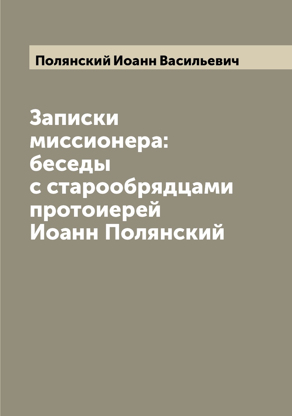 

Книга Записки миссионера: беседы с старообрядцами протоиерей Иоанн Полянский