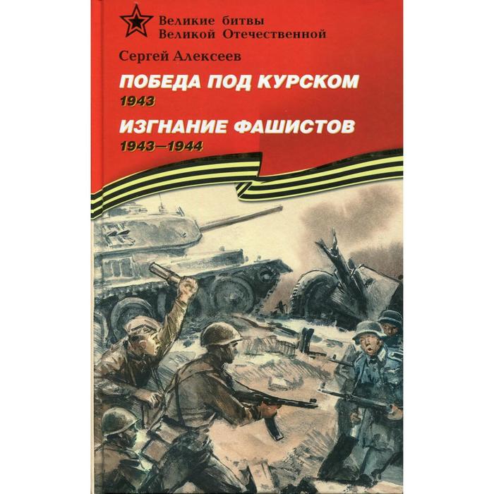 

Победа под Курском 1943 год Изгнание фашистов 1943-1944 годы Алексеев С.П.