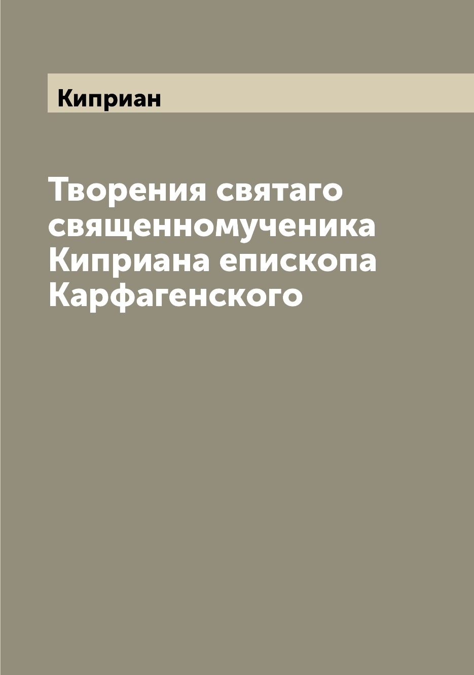 

Творения святаго священномученика Киприана епископа Карфагенского