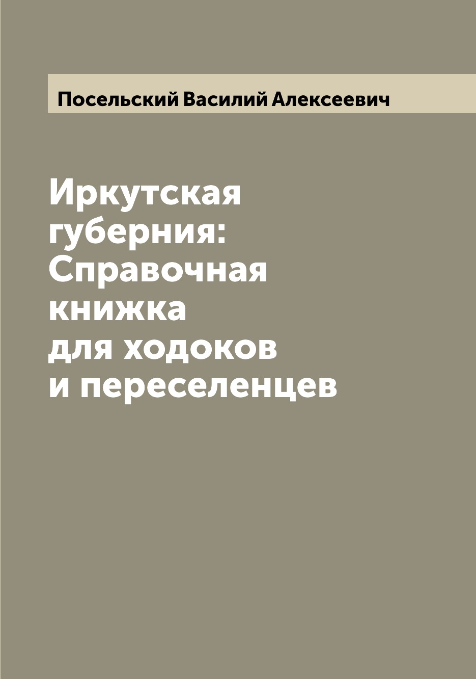 

Иркутская губерния: Справочная книжка для ходоков и переселенцев