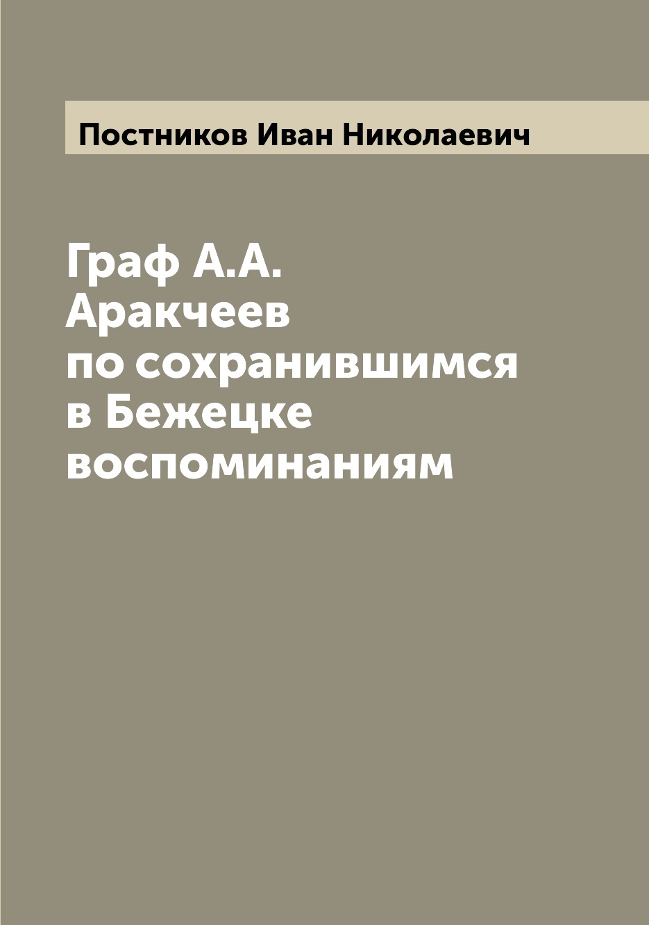 

Книга Граф А.А. Аракчеев по сохранившимся в Бежецке воспоминаниям
