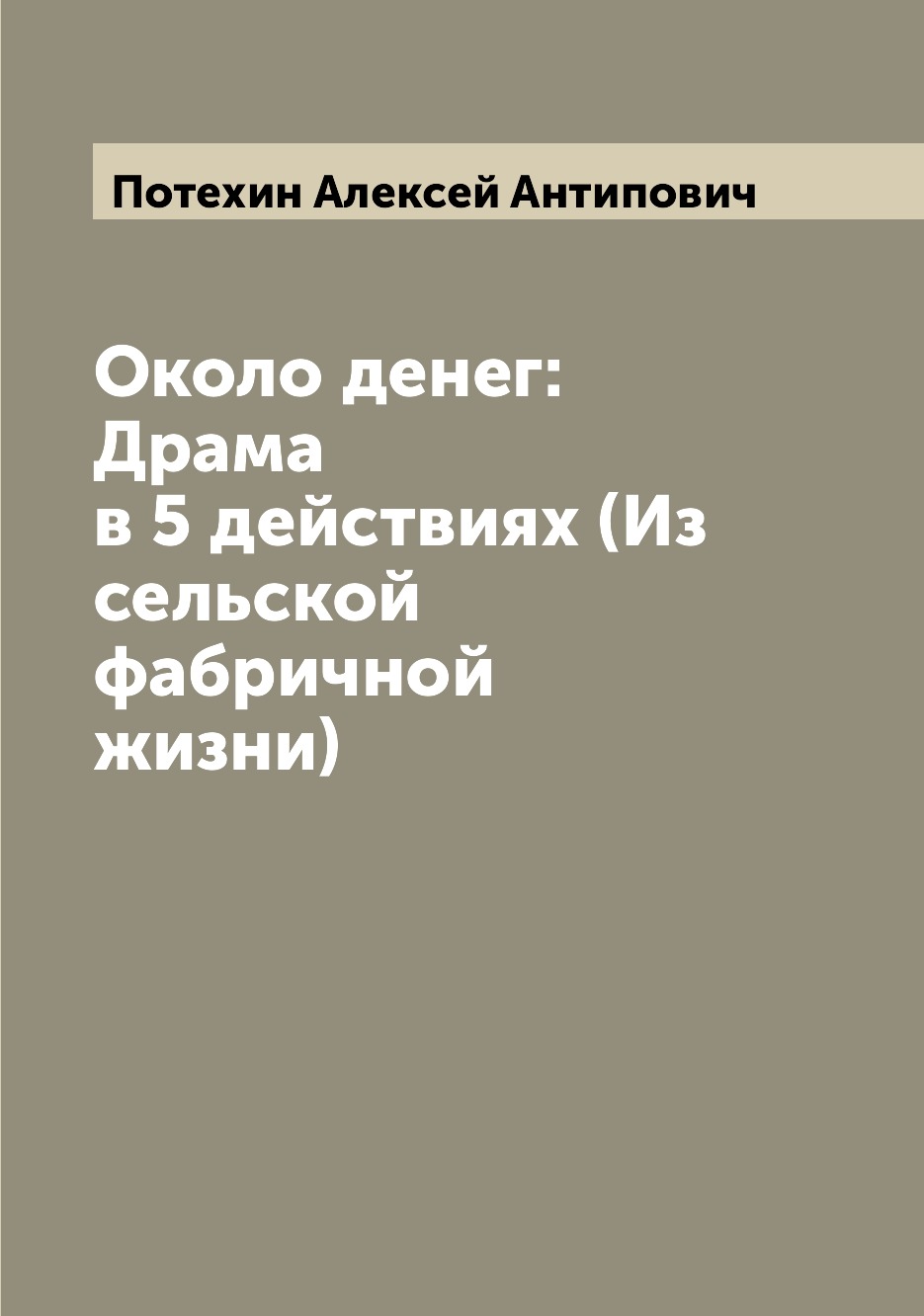 

Около денег: Драма в 5 действиях (Из сельской фабричной жизни)