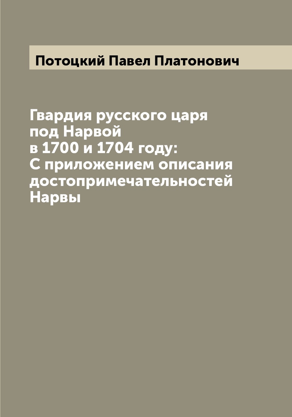 

Книга Гвардия русского царя под Нарвой в 1700 и 1704 году: С приложением описания досто...