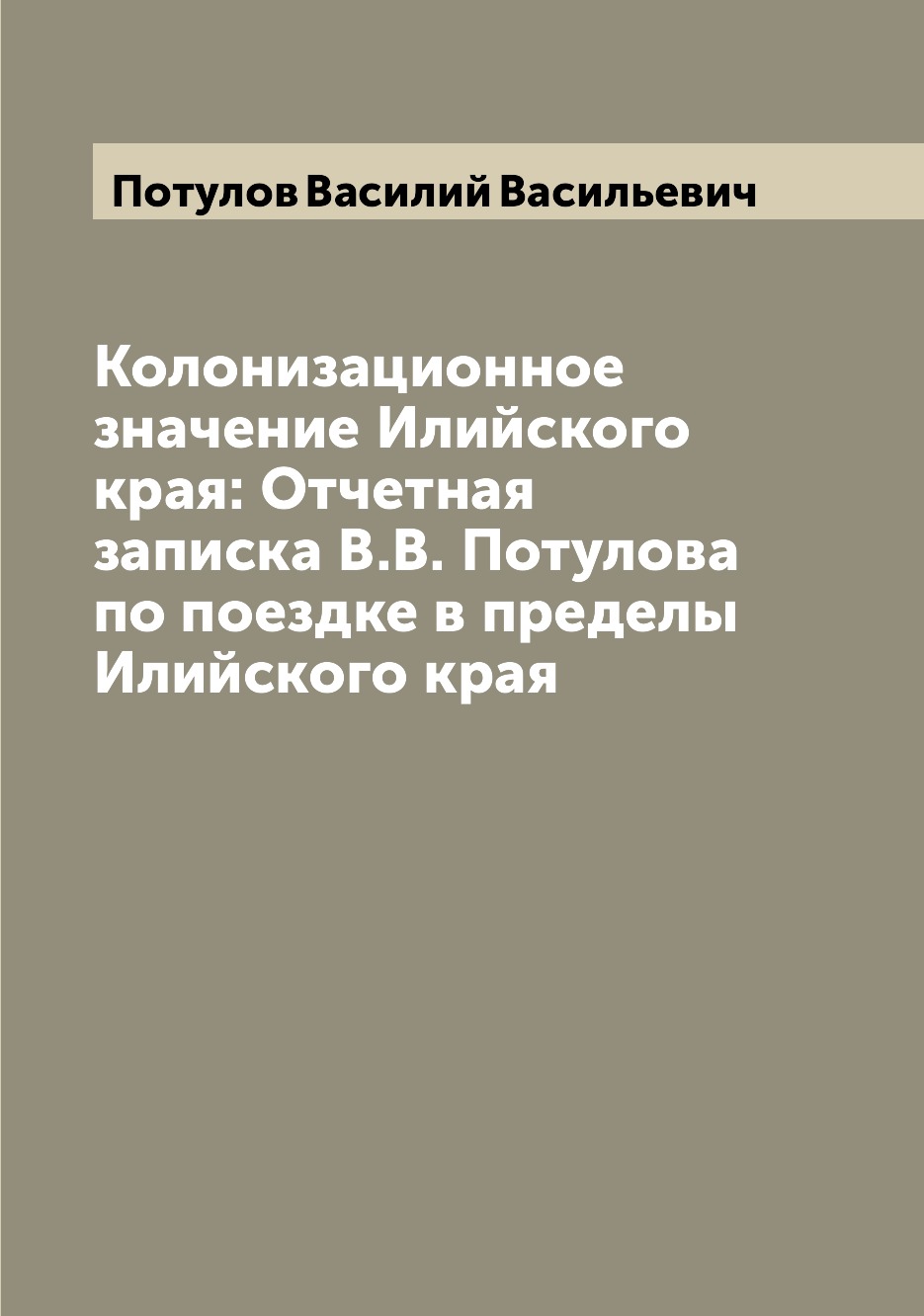 

Книга Колонизационное значение Илийского края: Отчетная записка В.В. Потулова по поездк...