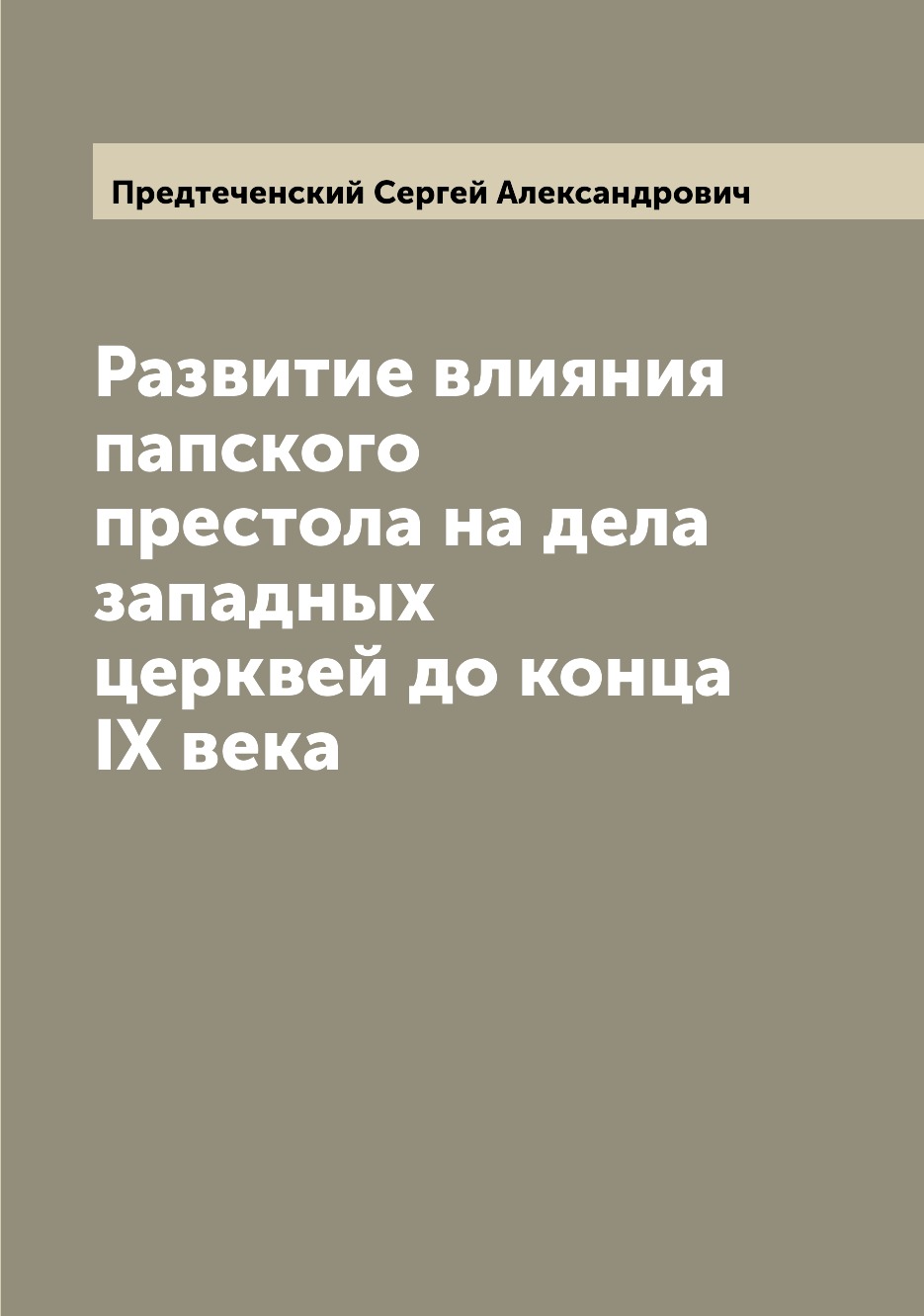 

Книга Развитие влияния папского престола на дела западных церквей до конца IX века