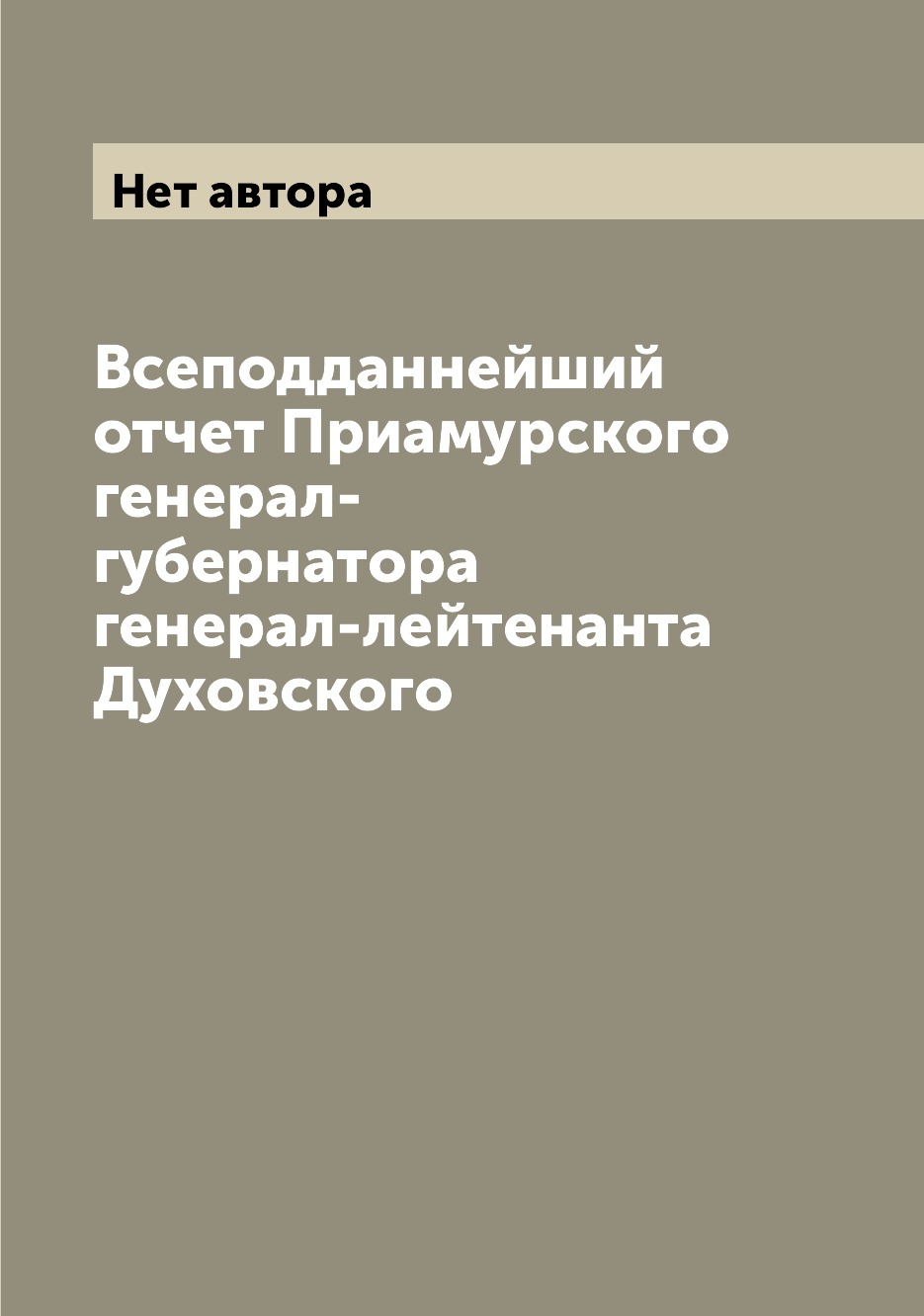 

Книга Всеподданнейший отчет Приамурского генерал-губернатора генерал-лейтенанта Духовского