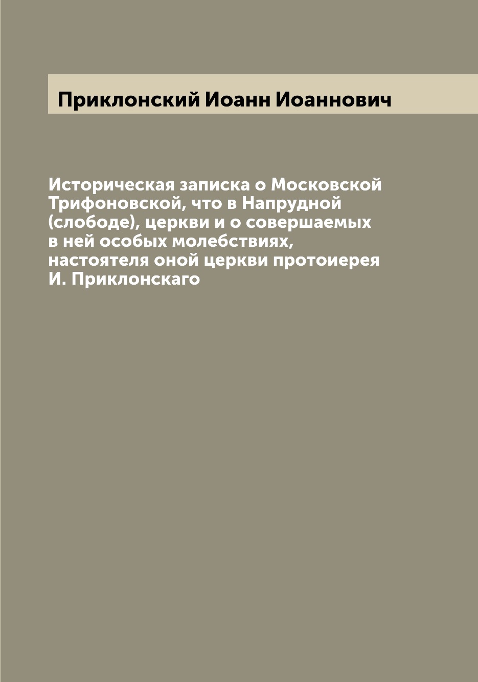 

Книга Историческая записка о Московской Трифоновской, что в Напрудной (слободе), церкви...