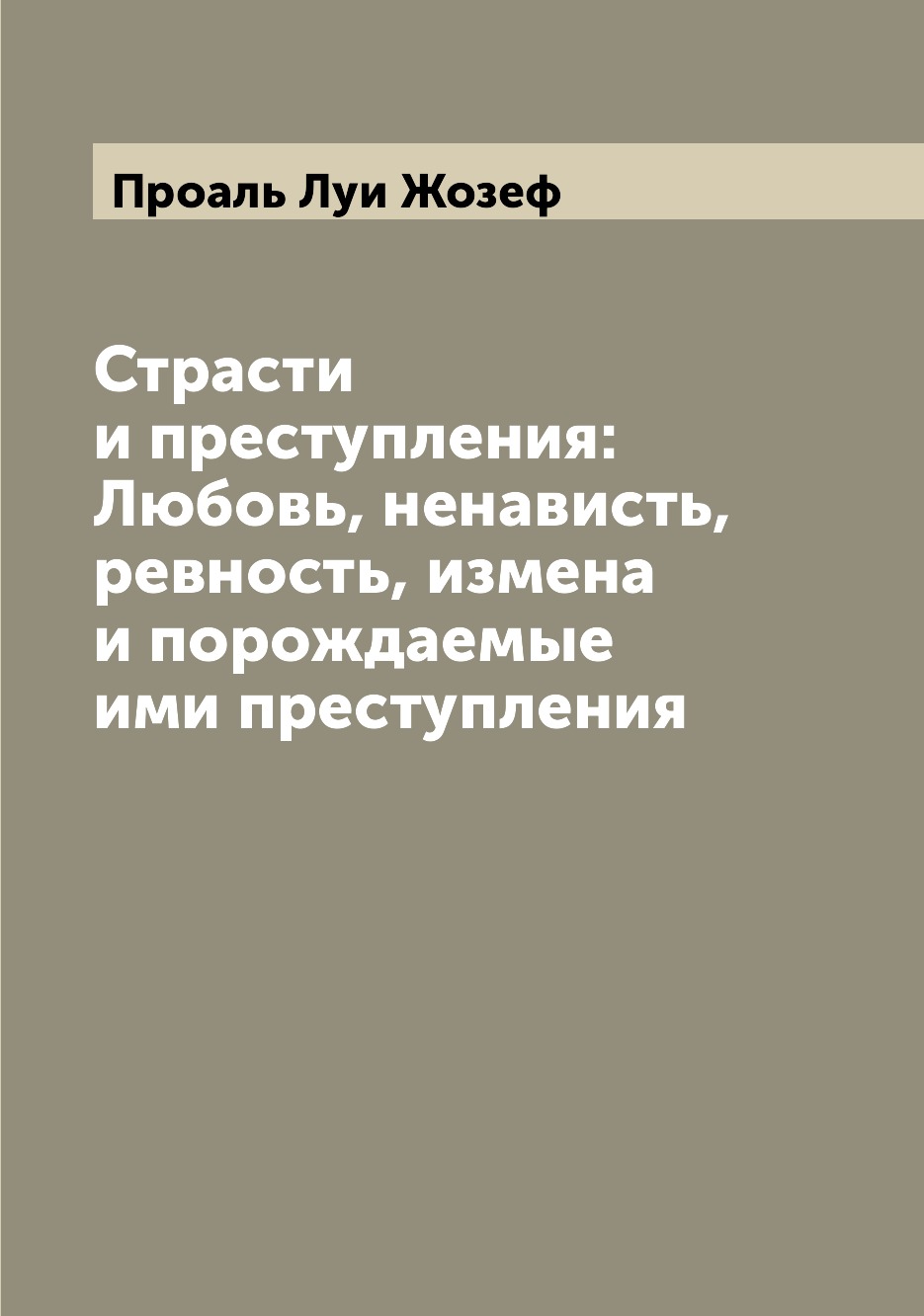 

Страсти и преступления: Любовь, ненависть, ревность, измена и порождаемые ими пре...