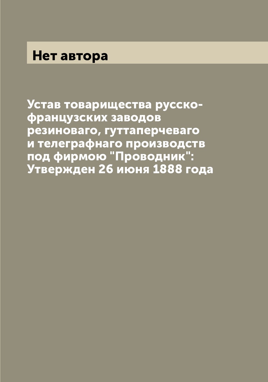 

Книга Устав товарищества русско-французских заводов резиноваго, гуттаперчеваго и телегр...