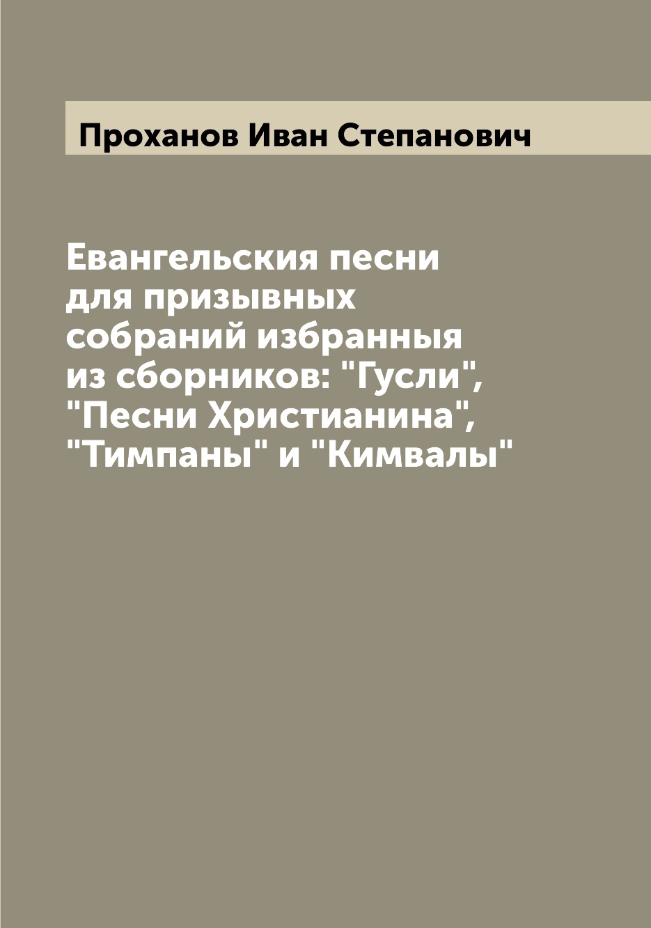 

Евангельския песни для призывных собраний избранныя из сборников: Гусли, Песни...