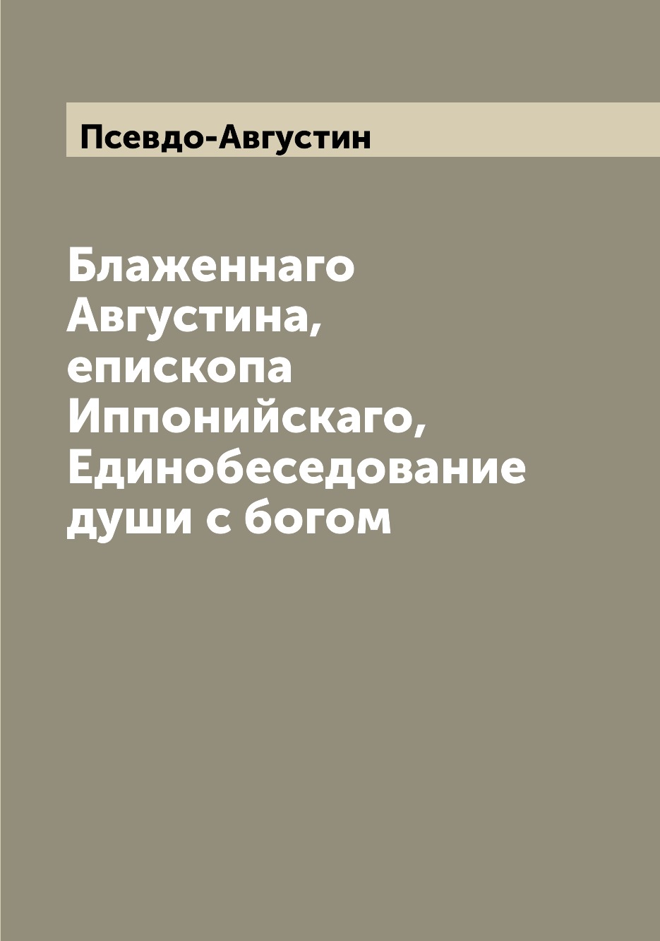 

Блаженнаго Августина, епископа Иппонийскаго, Единобеседование души с богом