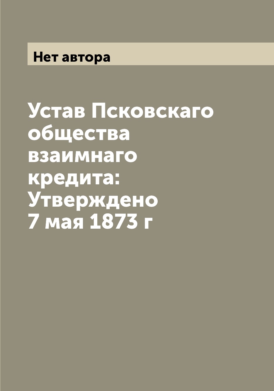 

Книга Устав Псковскаго общества взаимнаго кредита: Утверждено 7 мая 1873 г