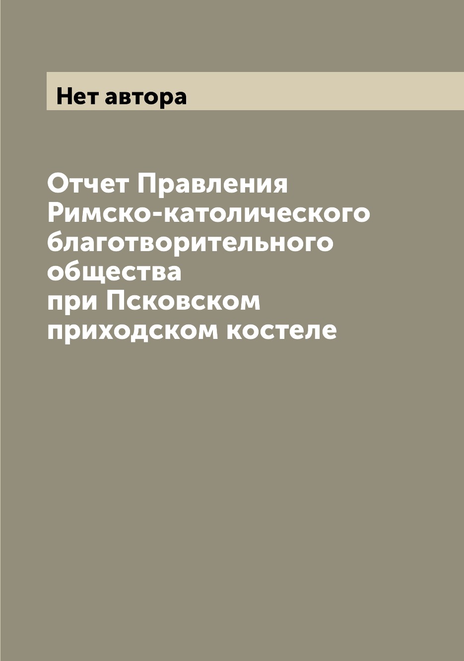 

Книга Отчет Правления Римско-католического благотворительного общества при Псковском пр...